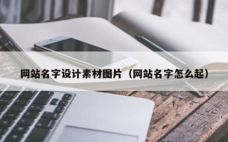 丹东网站名字设计素材图片（网站名字怎么起）